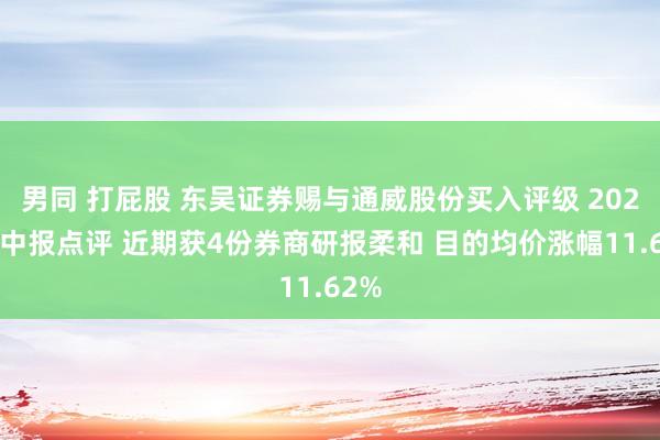 男同 打屁股 东吴证券赐与通威股份买入评级 2024年中报点评 近期获4份券商研报柔和 目的均价涨幅11.62%